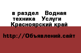  в раздел : Водная техника » Услуги . Красноярский край